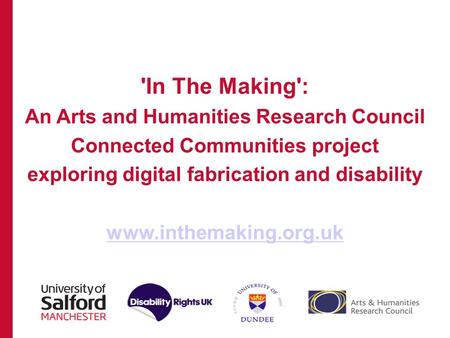 'In The Making': An Arts and Humanities Research Council Connected Communities project exploring digital fabrication and disability www.inthemaking.org.uk.