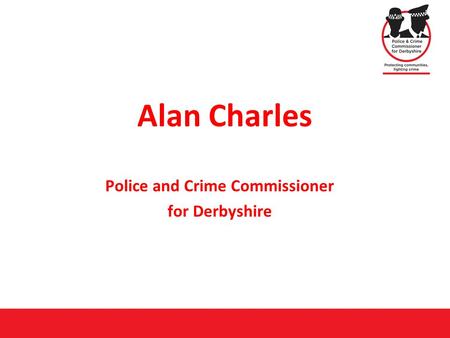 Alan Charles Police and Crime Commissioner for Derbyshire.