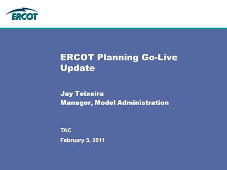 February 3, 2011 TAC ERCOT Planning Go-Live Update Jay Teixeira Manager, Model Administration.