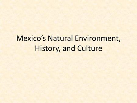 Mexico’s Natural Environment, History, and Culture.