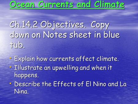 Ocean Currents and Climate Ch.14.2 Objectives. Copy down on Notes sheet in blue tub. Explain how currents affect climate. Explain how currents affect climate.