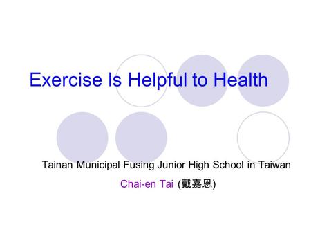 Exercise Is Helpful to Health Tainan Municipal Fusing Junior High School in Taiwan Chai-en Tai ( 戴嘉恩 )