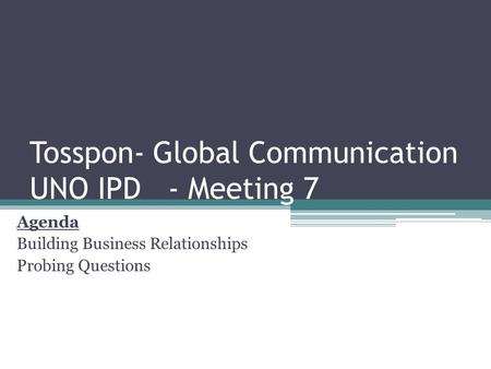 Tosspon- Global Communication UNO IPD - Meeting 7 Agenda Building Business Relationships Probing Questions.