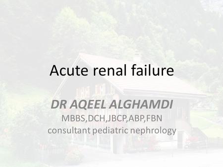 Acute renal failure DR AQEEL ALGHAMDI MBBS,DCH,JBCP,ABP,FBN consultant pediatric nephrology.