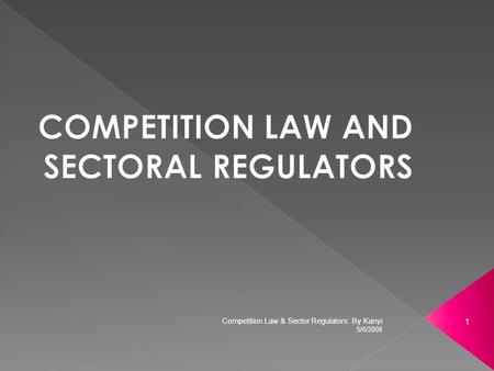 5/6/2008 1 Competition Law & Sector Regulators: By Kanyi.