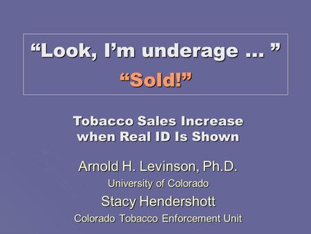 “Look, I’m underage... ” “Sold!” Arnold H. Levinson, Ph.D. University of Colorado Stacy Hendershott Colorado Tobacco Enforcement Unit Tobacco Sales Increase.