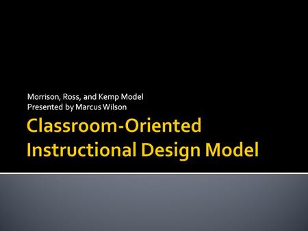 Morrison, Ross, and Kemp Model Presented by Marcus Wilson.