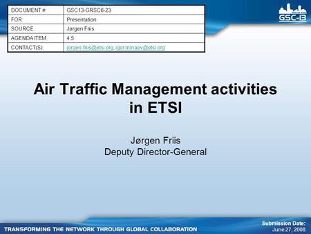 Air Traffic Management activities in ETSI Jørgen Friis Deputy Director-General DOCUMENT #:GSC13-GRSC6-23 FOR:Presentation SOURCE:Jørgen Friis AGENDA ITEM:4.5.