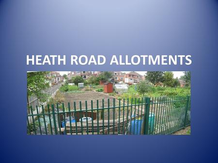 HEATH ROAD ALLOTMENTS. Allotments Allotments are a Statutory provision and contribute to delivering key priorities of the Councils Corporate Plan 2011/2016.