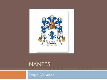 NANTES Raquel Valverde. Some Boring Facts  In western France, located on the Loire River  The 6 th largest city in France  Ranks 8 th population.