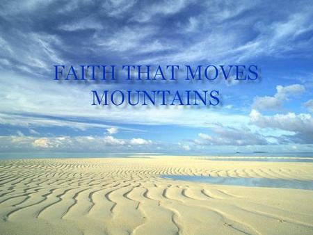  How can we say that our faith can move mountains?  Or How can our faith move mountains?  As leaders of the Lord’s flock can He find faith in us…