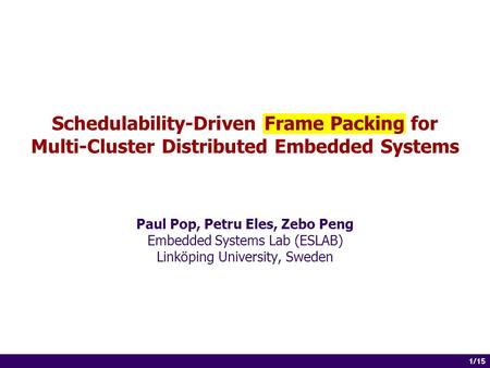 1 of 14 1/15 Schedulability-Driven Frame Packing for Multi-Cluster Distributed Embedded Systems Paul Pop, Petru Eles, Zebo Peng Embedded Systems Lab (ESLAB)