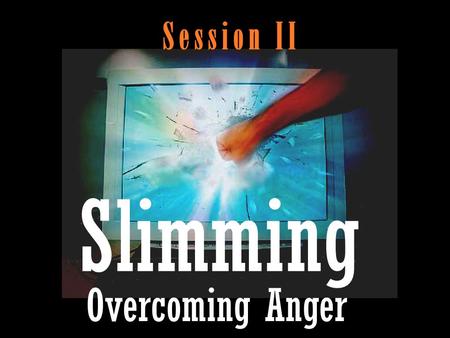 S e s s i o n I I Slimming Overcoming Anger.  Problem.