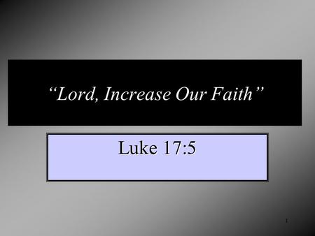 “Lord, Increase Our Faith” Luke 17:5 1. “Now faith is assurance of (things) hoped for, a conviction of things not seen.” ASV “Now faith is the substance.