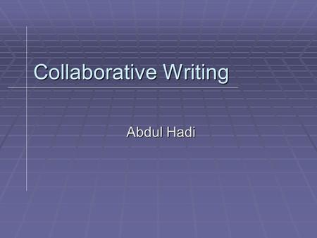 Collaborative Writing Abdul Hadi. Writing and Collaborative Writing  Writing Vs. Collaborative writing?  “…writing is collaborative by nature…”( ASHE-ERIC.