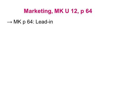 Marketing, MK U 12, p 64 → MK p 64: Lead-in. The selling & marketing concepts The “selling concept”: –You sell what you _____. The “marketing concept”: