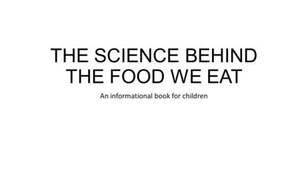 THE SCIENCE BEHIND THE FOOD WE EAT An informational book for children.