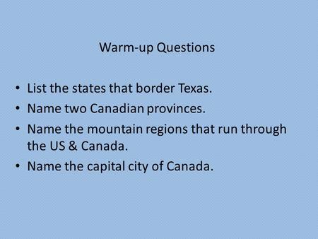 Warm-up Questions List the states that border Texas. Name two Canadian provinces. Name the mountain regions that run through the US & Canada. Name the.