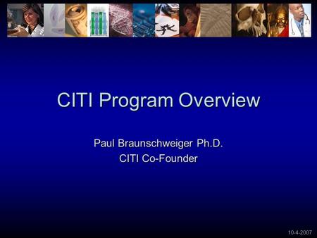 10-4-2007 CITI Program Overview Paul Braunschweiger Ph.D. CITI Co-Founder.