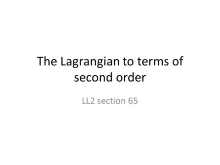 The Lagrangian to terms of second order LL2 section 65.