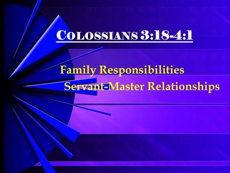 C OLOSSIANS 3:18-4:1 Family Responsibilities Servant-Master Relationships.