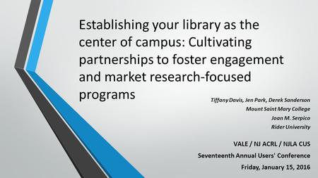 Establishing your library as the center of campus: Cultivating partnerships to foster engagement and market research-focused programs Tiffany Davis, Jen.