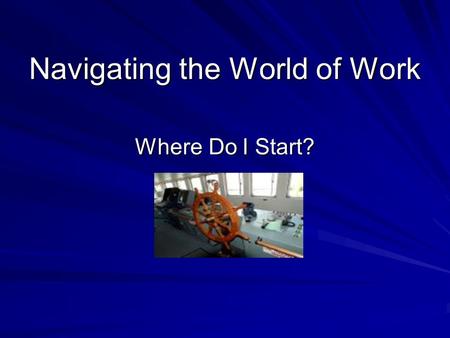 Navigating the World of Work Where Do I Start?. Focus on Yourself There are thousands and thousands of occupations. Where do you start? –Start with what.