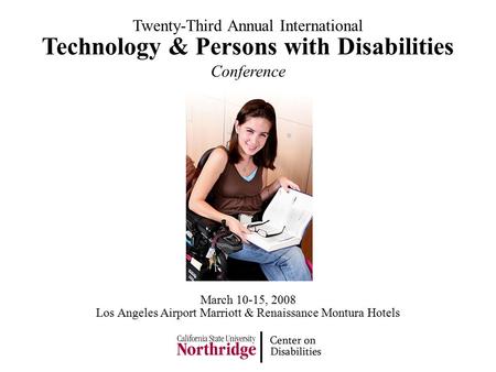 Technology & Persons with Disabilities Conference Twenty-Third Annual International Los Angeles Airport Marriott & Renaissance Montura Hotels March 10-15,