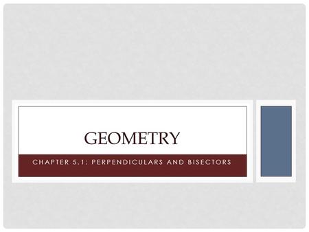 CHAPTER 5.1: PERPENDICULARS AND BISECTORS GEOMETRY.