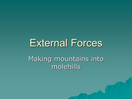 External Forces Making mountains into molehills. Rock types  Igneous- volcanic in origin; cooled lava or magma.  Sedimentary- layers of sand, silt &