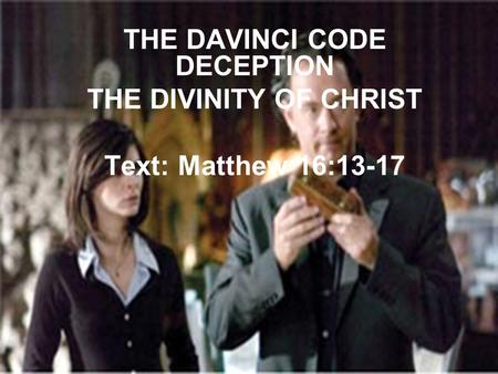 THE DAVINCI CODE DECEPTION THE DIVINITY OF CHRIST Text: Matthew 16:13-17.