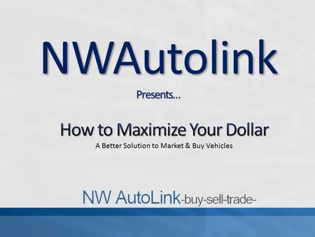 NWAutolinkPresents…. NWAutoLink was built with our members in mind. Being from the auto industry ourselves we noticed that change needed to be made. For.