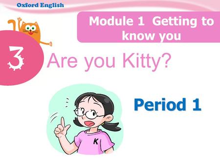 3 Are you Kitty? Module 1 Getting to know you Oxford English Period 1.