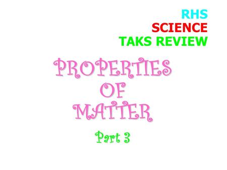 RHS SCIENCE TAKS REVIEW PROPERTIESOFMATTER Part 3.