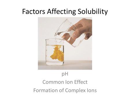 Factors Affecting Solubility pH Common Ion Effect Formation of Complex Ions.