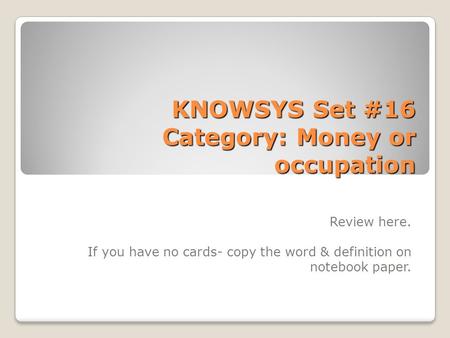 KNOWSYS Set #16 Category: Money or occupation Review here. If you have no cards- copy the word & definition on notebook paper.