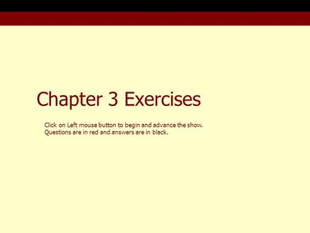 Chapter 3 Exercises Click on Left mouse button to begin and advance the show. Questions are in red and answers are in black.