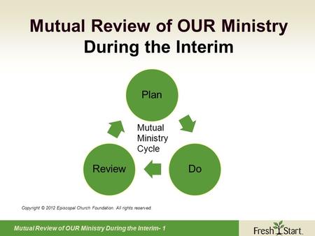 Mutual Review of OUR Ministry During the Interim- 1 Mutual Review of OUR Ministry During the Interim Copyright © 2012 Episcopal Church Foundation. All.