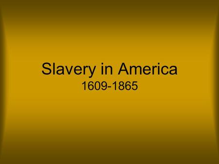 Slavery in America 1609-1865.