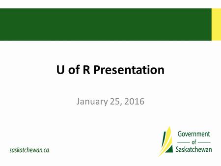 U of R Presentation January 25, 2016. The Government’s Vision “ … a strong and growing Saskatchewan, the best place in Canada – to live, to work, to start.