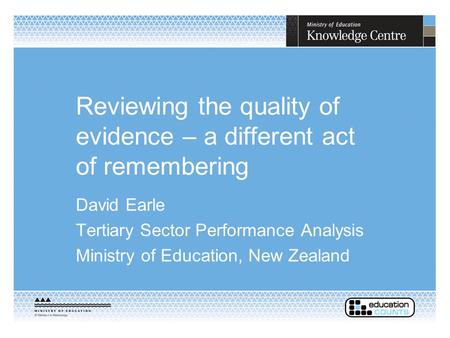 Reviewing the quality of evidence – a different act of remembering David Earle Tertiary Sector Performance Analysis Ministry of Education, New Zealand.