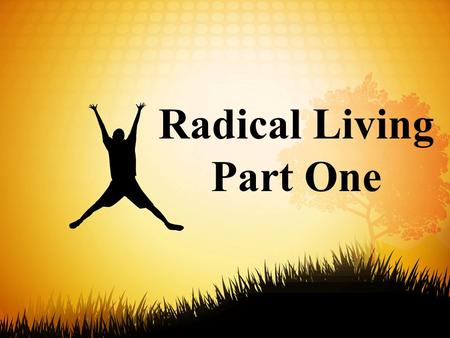 Radical Living Part One. 12 Live such good lives among the pagans that, though they accuse you of doing wrong, they may see your good deeds and glorify.