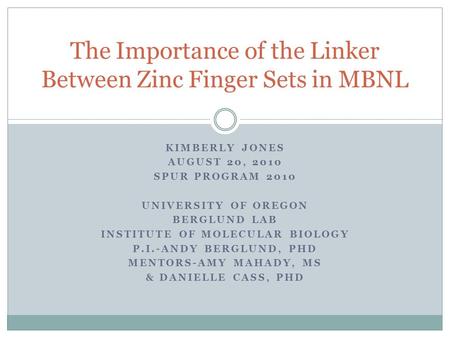 KIMBERLY JONES AUGUST 20, 2010 SPUR PROGRAM 2010 UNIVERSITY OF OREGON BERGLUND LAB INSTITUTE OF MOLECULAR BIOLOGY P.I.-ANDY BERGLUND, PHD MENTORS-AMY MAHADY,