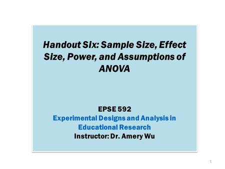 Handout Six: Sample Size, Effect Size, Power, and Assumptions of ANOVA EPSE 592 Experimental Designs and Analysis in Educational Research Instructor: Dr.