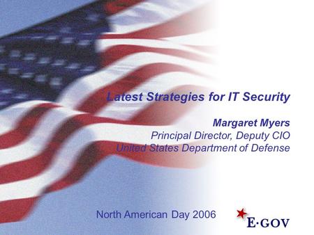 Latest Strategies for IT Security Margaret Myers Principal Director, Deputy CIO United States Department of Defense North American Day 2006.