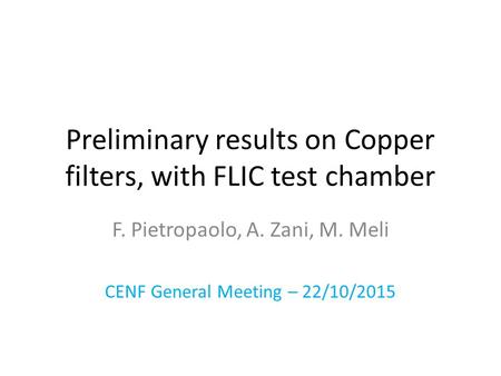 Preliminary results on Copper filters, with FLIC test chamber F. Pietropaolo, A. Zani, M. Meli CENF General Meeting – 22/10/2015.