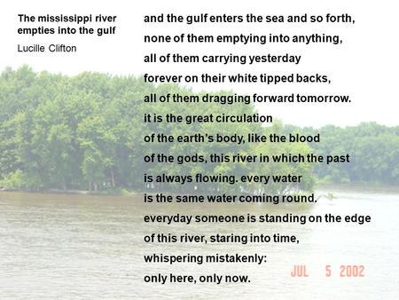 And the gulf enters the sea and so forth, none of them emptying into anything, all of them carrying yesterday forever on their white tipped backs, all.