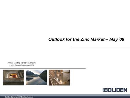 Boliden Commercial AB/Mikael Lesser Outlook for the Zinc Market – May´09 Annual Meeting Nordic Galvanizers Vaasa Finland 7th of May 2009.