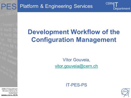 Platform & Engineering Services CERN IT Department CH-1211 Geneva 23 Switzerland www.cern.ch/i t PES Development Workflow of the Configuration Management.