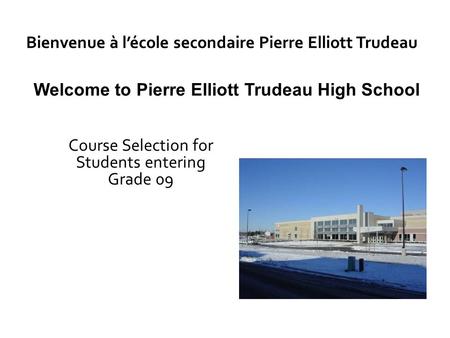 Bienvenue à l’école secondaire Pierre Elliott Trudeau Welcome to Pierre Elliott Trudeau High School Course Selection for Students entering Grade 09.